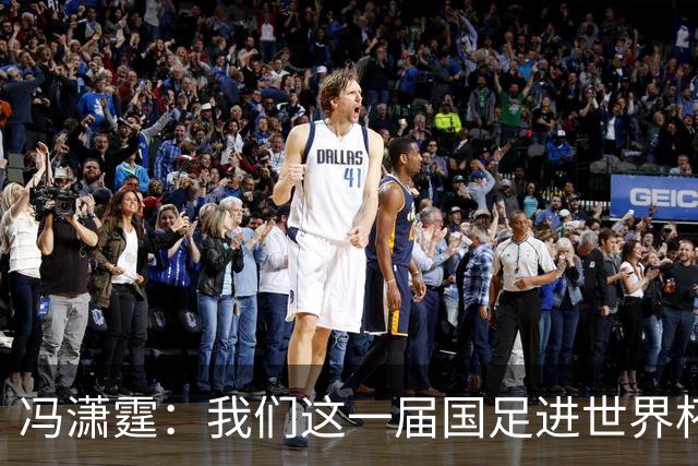 冯潇霆：我们这一届国足进世界杯机会挺大的 尽力了但确实有差距